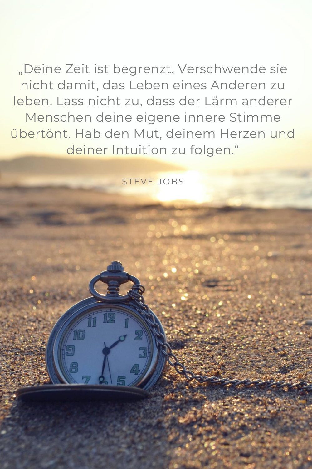 „Deine Zeit ist begrenzt. Verschwende sie nicht damit, das Leben eines Anderen zu leben. Lass nicht zu, dass der Lärm anderer Menschen deine eigene innere Stimme übertönt. Hab den Mut, deinem Herzen und deiner Intuition zu folgen.“ Steve Jobs